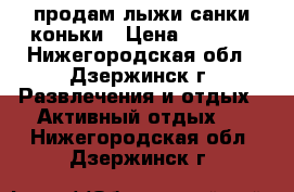 продам лыжи,санки,коньки › Цена ­ 1 500 - Нижегородская обл., Дзержинск г. Развлечения и отдых » Активный отдых   . Нижегородская обл.,Дзержинск г.